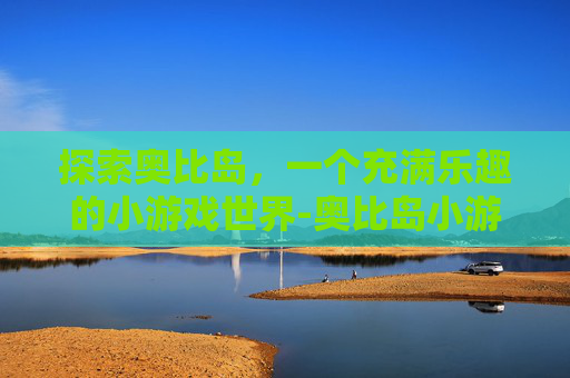 探索奥比岛，一个充满乐趣的小游戏世界-奥比岛小游戏入口