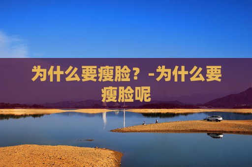 为什么要瘦脸？-为什么要瘦脸呢