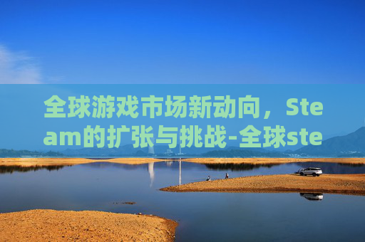 全球游戏市场新动向，Steam的扩张与挑战-全球steam玩家分布图