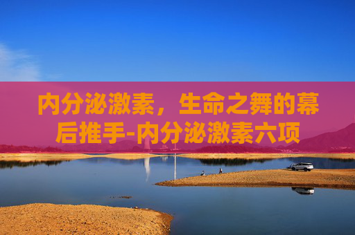 内分泌激素，生命之舞的幕后推手-内分泌激素六项