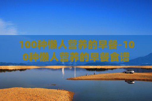 100种懒人营养的早餐-100种懒人营养的早餐食谱