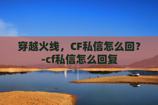 穿越火线，CF私信怎么回？-cf私信怎么回复