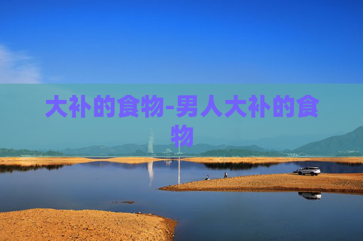 大补的食物-男人大补的食物