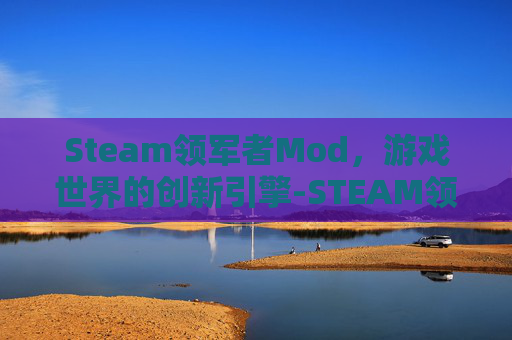 Steam领军者Mod，游戏世界的创新引擎-STEAM领军者MOD解锁全部mod