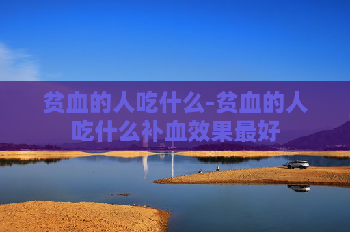 贫血的人吃什么-贫血的人吃什么补血效果最好