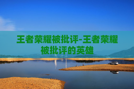 王者荣耀被批评-王者荣耀被批评的英雄