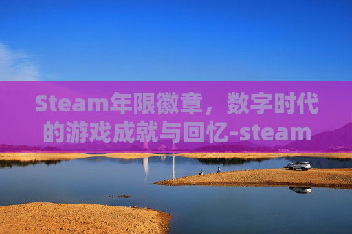 Steam年限徽章，数字时代的游戏成就与回忆-steam账户服务年资徽章