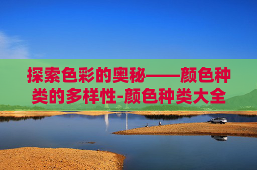 探索色彩的奥秘——颜色种类的多样性-颜色种类大全图示