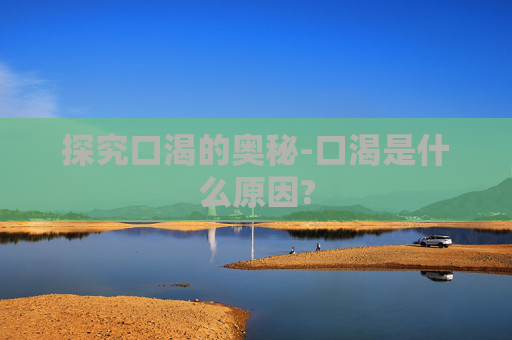 探究口渴的奥秘-口渴是什么原因?