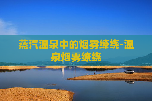 蒸汽温泉中的烟雾缭绕-温泉烟雾缭绕