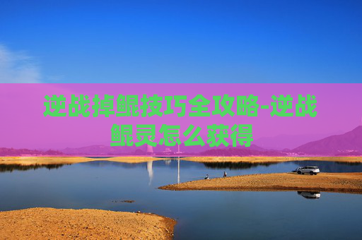 逆战掉鲲技巧全攻略-逆战鲲灵怎么获得