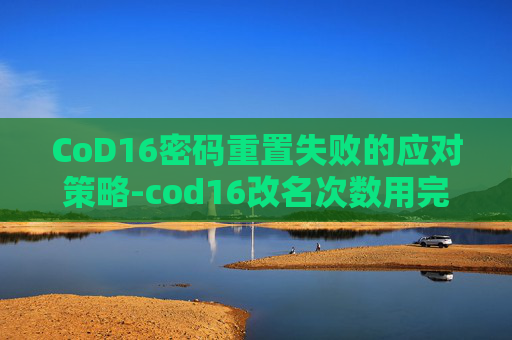 CoD16密码重置失败的应对策略-cod16改名次数用完了