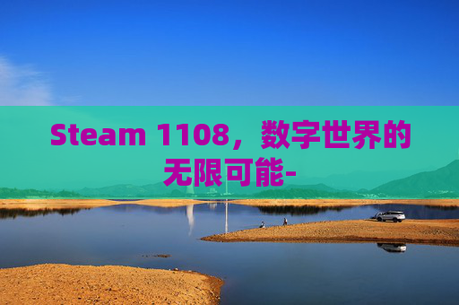 Steam 1108，数字世界的无限可能-