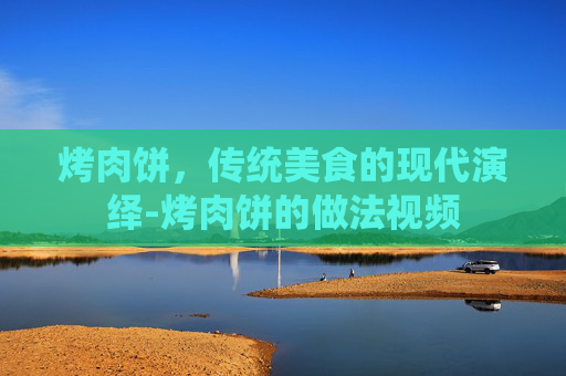 烤肉饼，传统美食的现代演绎-烤肉饼的做法视频