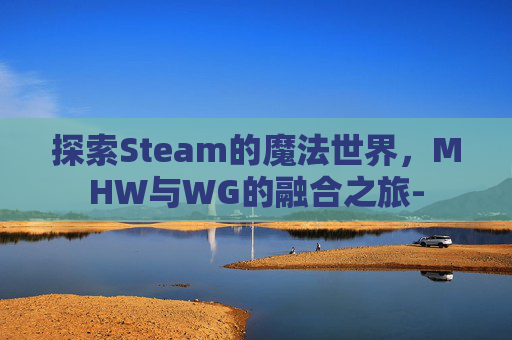 探索Steam的魔法世界，MHW与WG的融合之旅-