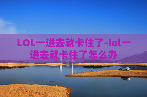 LOL一进去就卡住了-lol一进去就卡住了怎么办