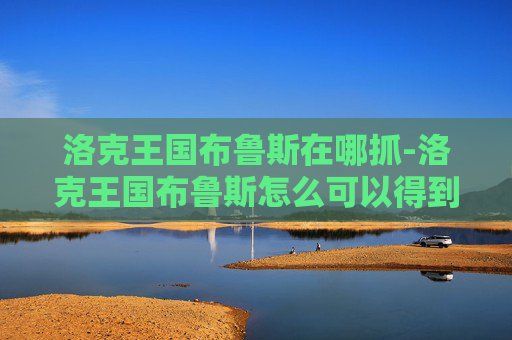 洛克王国布鲁斯在哪抓-洛克王国布鲁斯怎么可以得到