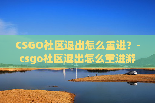 CSGO社区退出怎么重进？-csgo社区退出怎么重进游戏