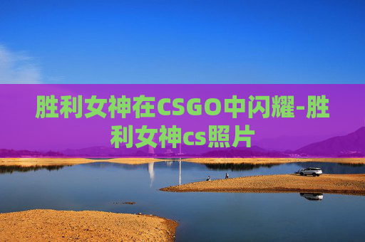 胜利女神在CSGO中闪耀-胜利女神cs照片