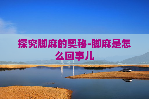 探究脚麻的奥秘-脚麻是怎么回事儿