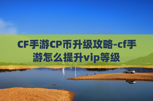 CF手游CP币升级攻略-cf手游怎么提升vip等级