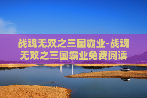 战魂无双之三国霸业-战魂无双之三国霸业免费阅读
