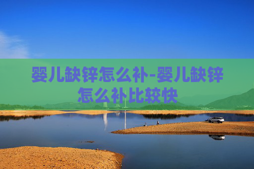 婴儿缺锌怎么补-婴儿缺锌怎么补比较快