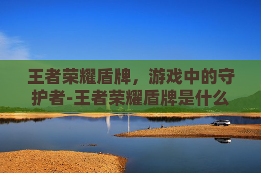 王者荣耀盾牌，游戏中的守护者-王者荣耀盾牌是什么装备