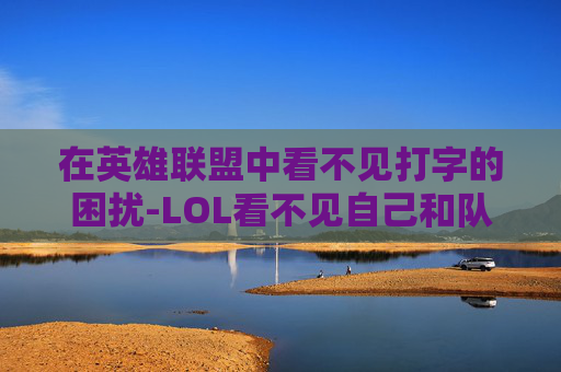 在英雄联盟中看不见打字的困扰-LOL看不见自己和队友打字
