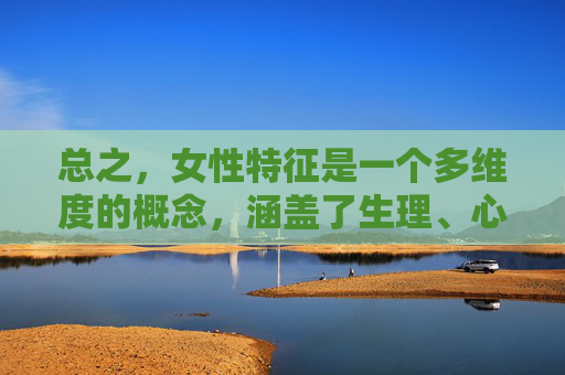 总之，女性特征是一个多维度的概念，涵盖了生理、心理和社会等多个层面。通过对女性特征的深入探讨，我们可以更好地理解性别多样性的复杂性，并努力推动性别平等和社会进步。-女性特征图解