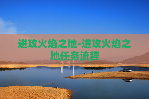 进攻火焰之地-进攻火焰之地任务流程