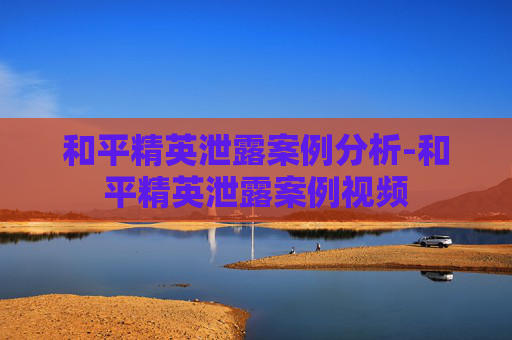 和平精英泄露案例分析-和平精英泄露案例视频
