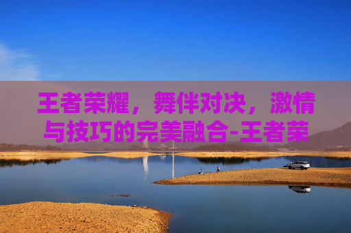 王者荣耀，舞伴对决，激情与技巧的完美融合-王者荣耀舞伴对决在哪