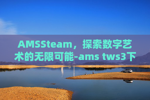 AMSSteam，探索数字艺术的无限可能-ams tws3下载
