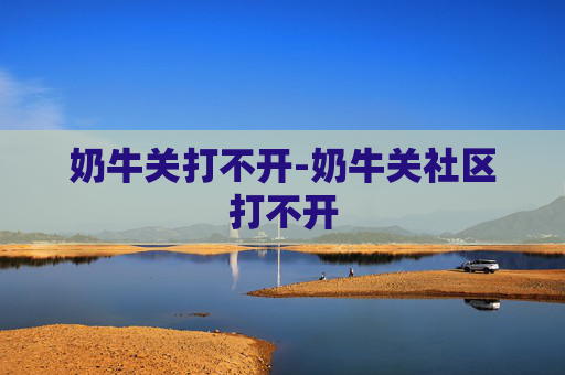奶牛关打不开-奶牛关社区打不开