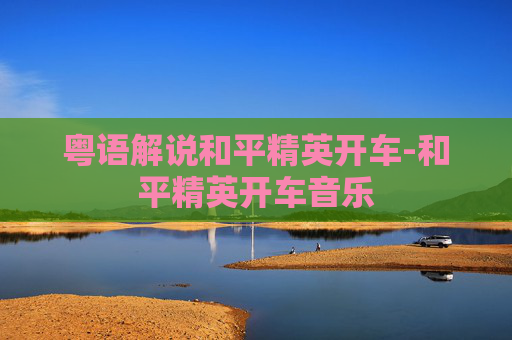 粤语解说和平精英开车-和平精英开车音乐