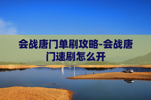 会战唐门单刷攻略-会战唐门速刷怎么开