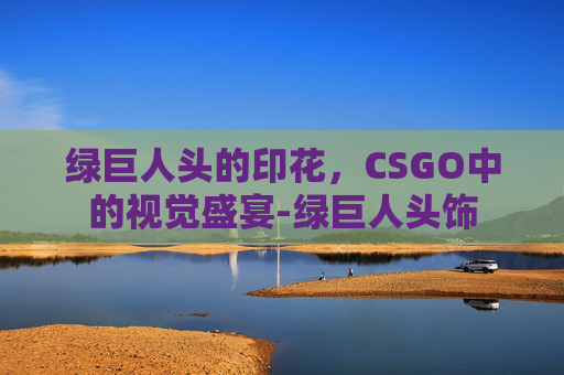绿巨人头的印花，CSGO中的视觉盛宴-绿巨人头饰