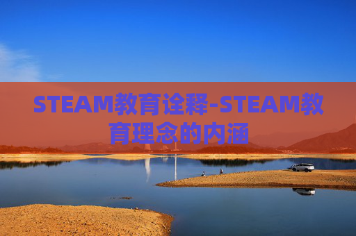 STEAM教育诠释-STEAM教育理念的内涵