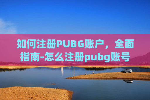 如何注册PUBG账户，全面指南-怎么注册pubg账号