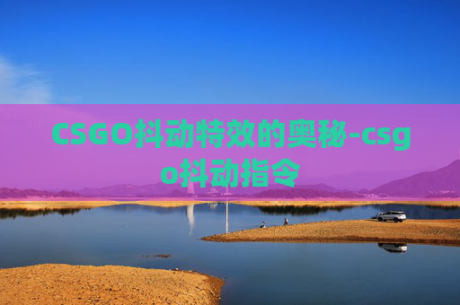 CSGO抖动特效的奥秘-csgo抖动指令