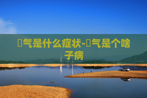 喛气是什么症状-腨气是个啥子病