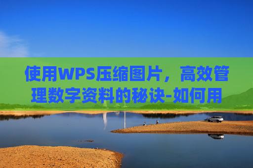 使用WPS压缩图片，高效管理数字资料的秘诀-如何用wps压缩图片