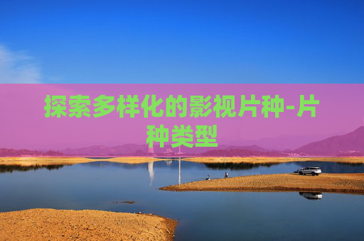 探索多样化的影视片种-片种类型