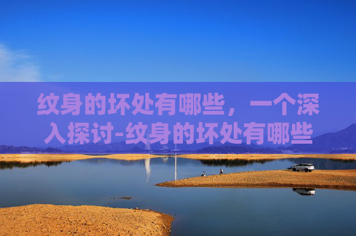 纹身的坏处有哪些，一个深入探讨-纹身的坏处有哪些方面