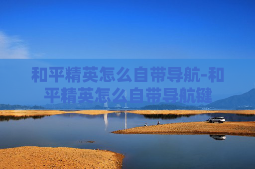 和平精英怎么自带导航-和平精英怎么自带导航键