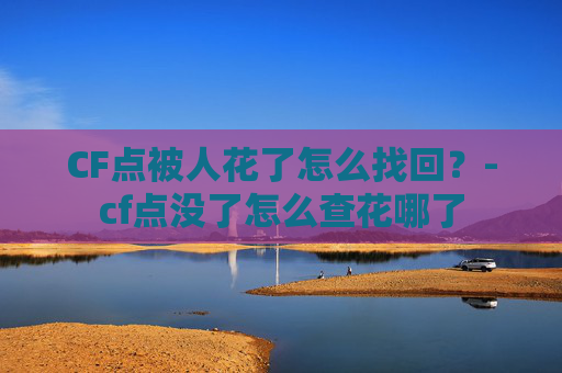 CF点被人花了怎么找回？-cf点没了怎么查花哪了