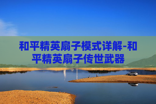 和平精英扇子模式详解-和平精英扇子传世武器