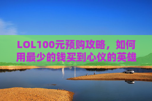 LOL100元预购攻略，如何用最少的钱买到心仪的英雄皮肤-lol100帧的笔记本