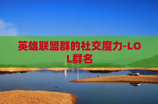 英雄联盟群的社交魔力-LOL群名